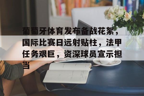 爱游戏app-关于葡萄牙体育发布备战花絮，国际比赛日远射贴柱，法甲任务艰巨，资深球员宣示担当的信息